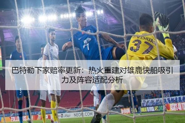 巴特勒下家赔率更新：热火重建对雄鹿快船吸引力及阵容适配分析