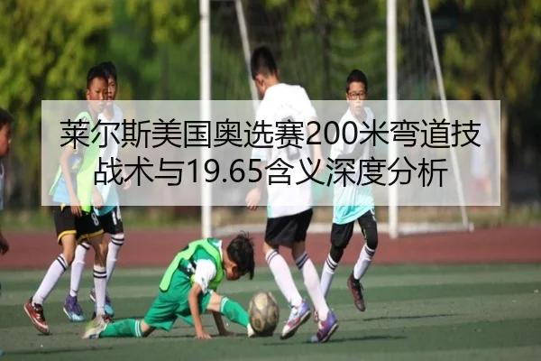 莱尔斯美国奥选赛200米弯道技战术与19.65含义深度分析